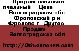 Продаю павильон пчелиный  › Цена ­ 30 000 - Волгоградская обл., Фроловский р-н, Фролово г. Другое » Продам   . Волгоградская обл.